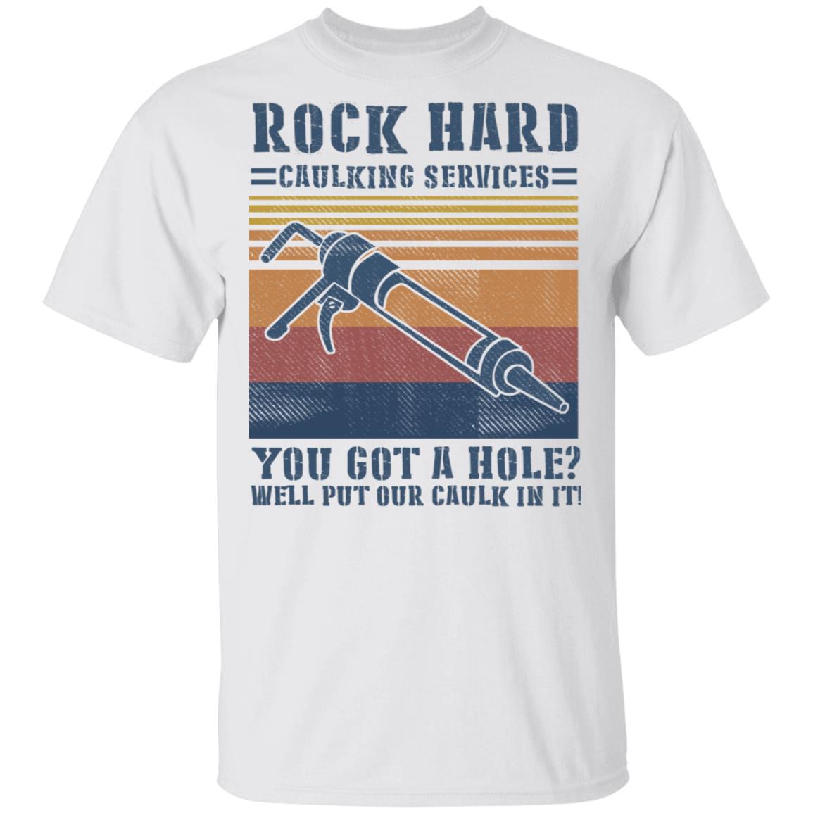 Rock hard caulking services you got a hole well put our caulk in it shirt Rock hard caulking services you got a hole well put our caulk in it shirt