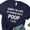Sorry I’m Late My Husband Had To Poop Wife Life Shirt
