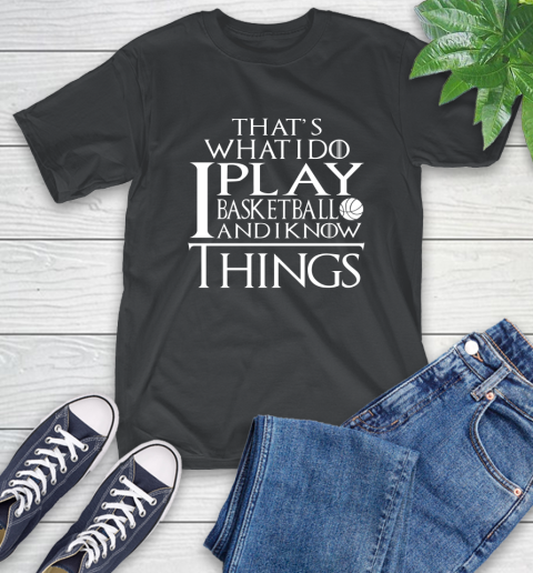 That's What I Do I Play Basketball And I Know Things T-Shirt That's What I Do I Play Basketball And I Know Things T-Shirt