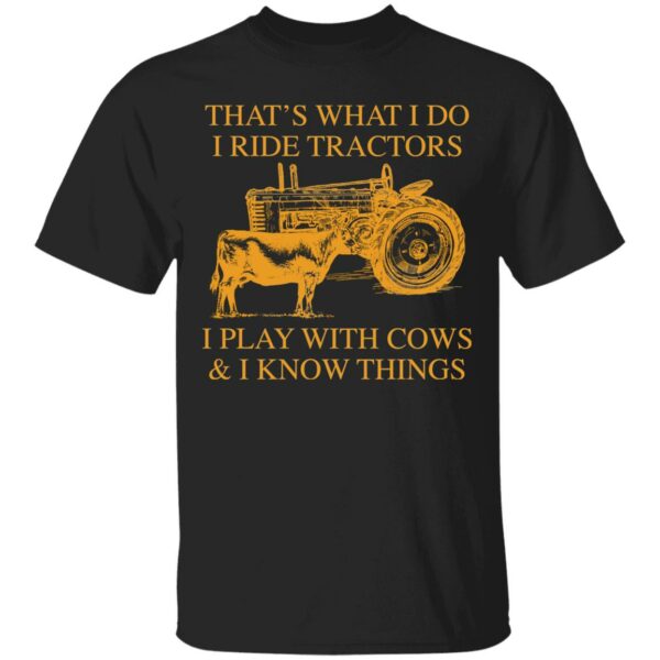 That’s What I Do I Ride Tractors I Play With Cows And I Know Things shirt