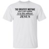 The greatest mistake you can make is to die without Jesus shirt