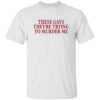 These gays they’re trying to murder me shirt