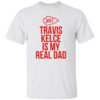 Travis Kelce is my real dad shirt