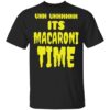 Uhh it’s macaroni time shirt