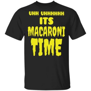 Uhh it’s macaroni time shirt