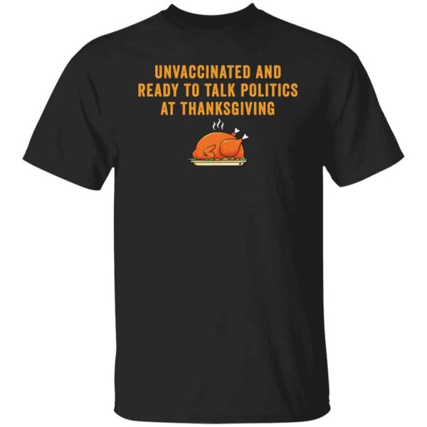 Unvaccinated and ready to talk politics at thanksgiving shirt