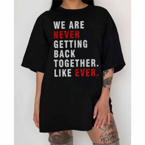 We Are Never Getting Back Together Like Ever Shirt