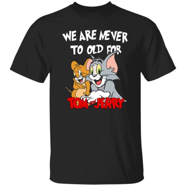 We are never too old for Tm and Jrry shirt
