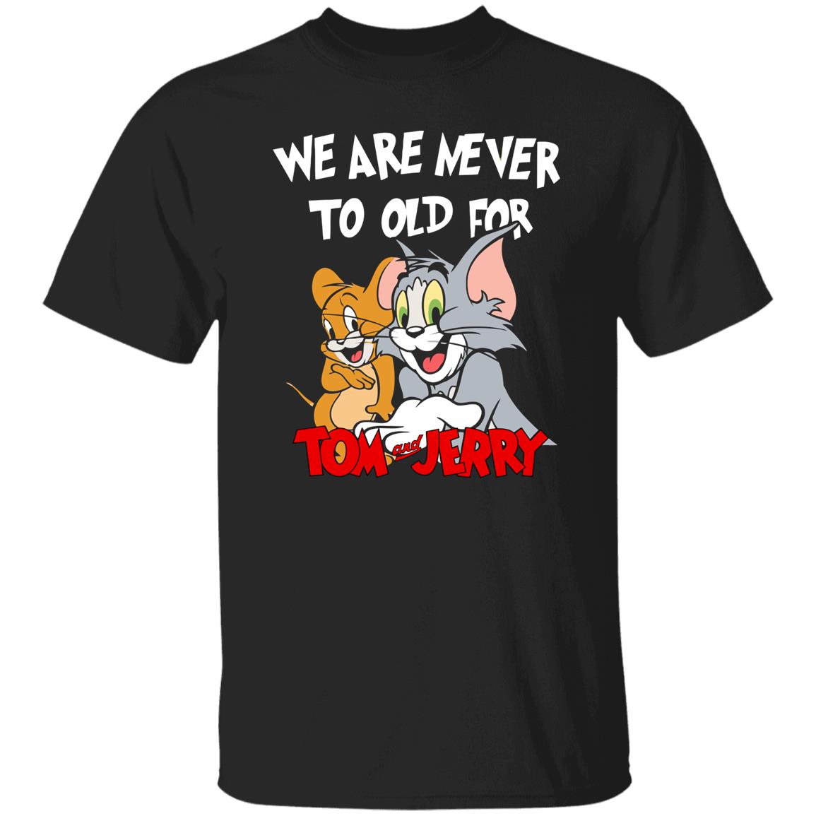 We are never too old for Tm and Jrry shirt We are never too old for Tm and Jrry shirt