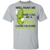 Well paint me green and call me a pickle cause I’m done shirt