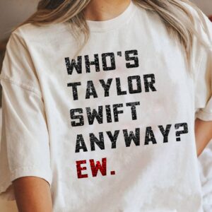 Who’s Taylor Anyway Ew The Eras Tour Shirt