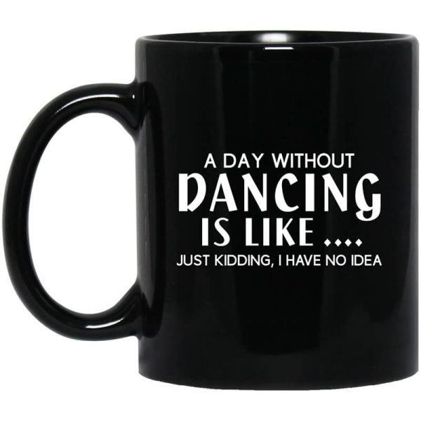 A Day Without Dancing Is Like … Just Kidding I Have No Idea Mug