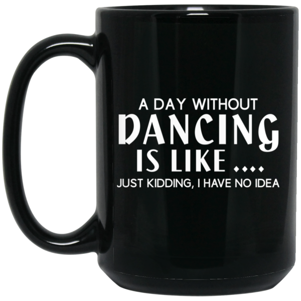 A Day Without Dancing Is Like … Just Kidding I Have No Idea Mug
