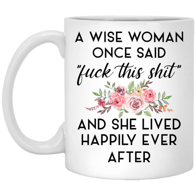 A Wise Woman Once Said Fuck This Shit and She Lived Happily Ever After Mug A Wise Woman Once Said Fuck This Shit and She Lived Happily Ever After Mug