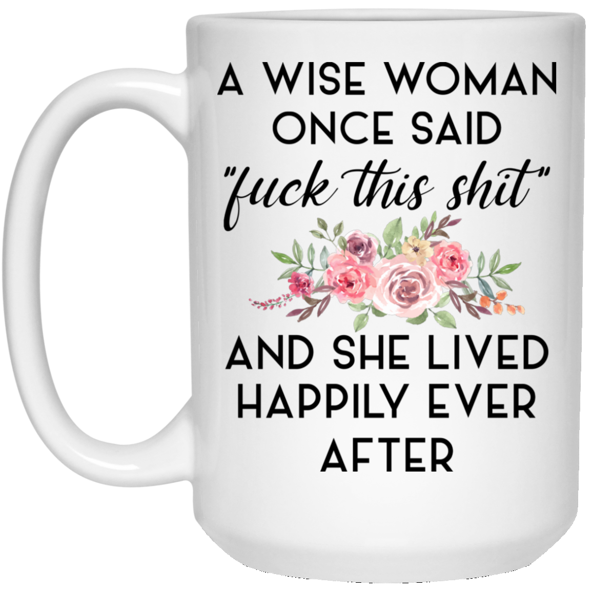 A Wise Woman Once Said Fuck This Shit and She Lived Happily Ever After Mug A Wise Woman Once Said Fuck This Shit and She Lived Happily Ever After Mug