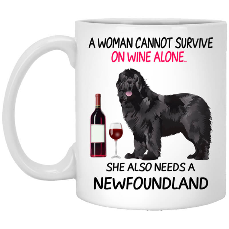 A Woman Cannot Survive On Wine Alone She Also Needs A Newfoundland Mug A Woman Cannot Survive On Wine Alone She Also Needs A Newfoundland Mug