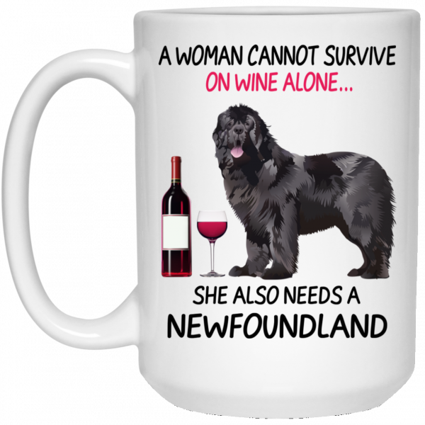 A Woman Cannot Survive On Wine Alone She Also Needs A Newfoundland Mug A Woman Cannot Survive On Wine Alone She Also Needs A Newfoundland Mug