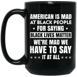 American Is Mad At Black People For Saying Black Lives Matter Mug 4