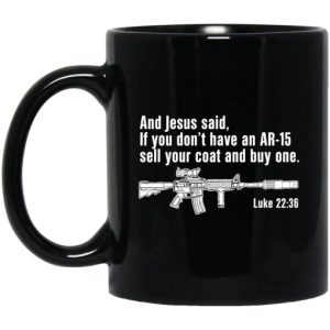 And Jesus Said If You Dont Have An AR 15 Sell Your Coat And Buy One Mug 3