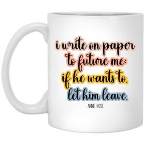 Annie Rose Song I Write On Paper To Future Me If He Wants To Let Him Leave Mug 3