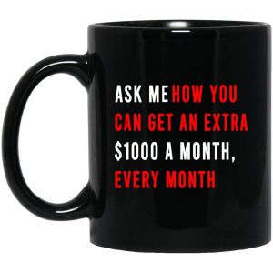 Ask Me How You Can Get An Extra $1000 A Month Every Month Mug