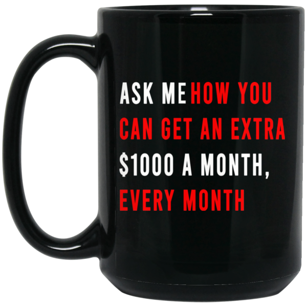 Ask Me How You Can Get An Extra $1000 A Month Every Month Mug