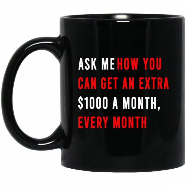 Ask Me How You Can Get An Extra $1000 A Month Every Month Mug Ask Me How You Can Get An Extra $1000 A Month Every Month Mug