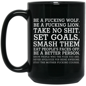 Be A Fucking Wolf Be A Fucking Lion Take No Shit Set Goals Smash Them Eat People’s Faces Off 11 15 oz Mug