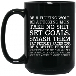 Be A Fucking Wolf Be A Fucking Lion Take No Shit Set Goals Smash Them Eat Peoples Faces Off 11 15 oz Mug 4