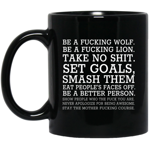 Be A Fucking Wolf Be A Fucking Lion Take No Shit Set Goals Smash Them Eat People's Faces Off Mug Be A Fucking Wolf Be A Fucking Lion Take No Shit Set Goals Smash Them Eat People's Faces Off Mug