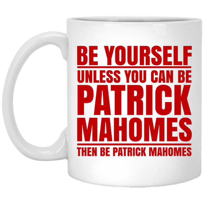 Be Yourself Unless You Can Be Patrick Mahomes Then Be Patrick Mahomes Mug Be Yourself Unless You Can Be Patrick Mahomes Then Be Patrick Mahomes Mug