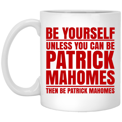 Be Yourself Unless You Can Be Patrick Mahomes Then Be Patrick Mahomes Mug Be Yourself Unless You Can Be Patrick Mahomes Then Be Patrick Mahomes Mug