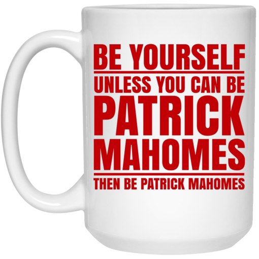 Be Yourself Unless You Can Be Patrick Mahomes Then Be Patrick Mahomes Mug Be Yourself Unless You Can Be Patrick Mahomes Then Be Patrick Mahomes Mug
