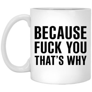 Because Fuck You That’s Why Mug