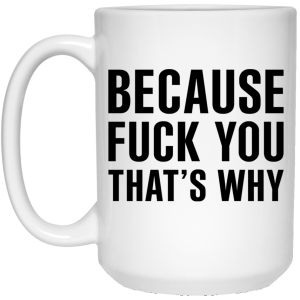 Because Fuck You That’s Why Mug