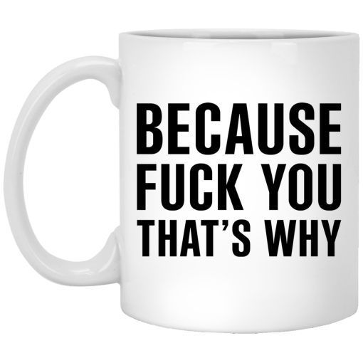 Because Fuck You That's Why Mug Because Fuck You That's Why Mug