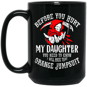 Before You Hurt My Daughter You Need To Know I Will Rock That Orange Jumpsuit Mug