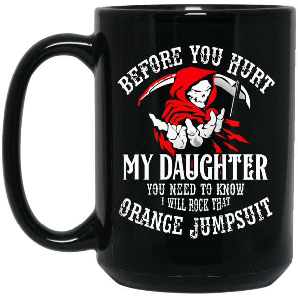Before You Hurt My Daughter You Need To Know I Will Rock That Orange Jumpsuit Mug