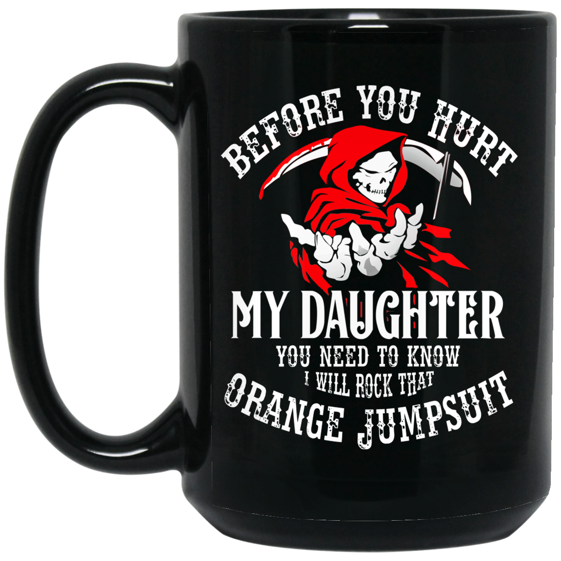 Before You Hurt My Daughter You Need To Know I Will Rock That Orange Jumpsuit Mug Before You Hurt My Daughter You Need To Know I Will Rock That Orange Jumpsuit Mug