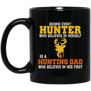 Behind Every Hunter Who Believes In Herself Is A Hunting Dad Who Believes In Her First Mug