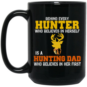 Behind Every Hunter Who Believes In Herself Is A Hunting Dad Who Believes In Her First Mug