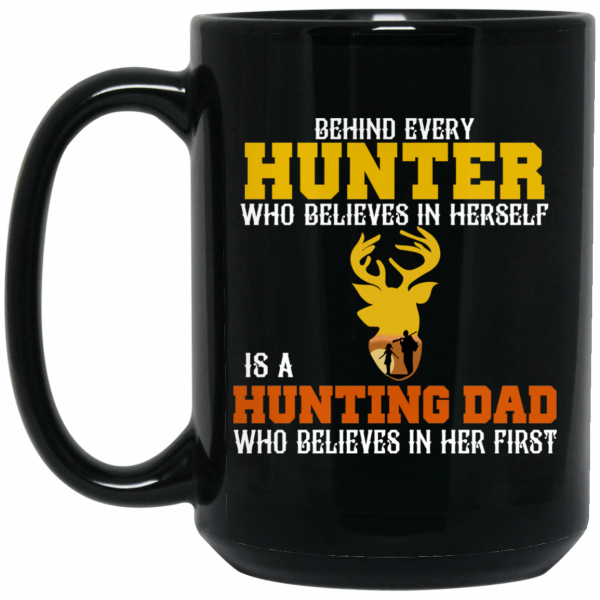 Behind Every Hunter Who Believes In Herself Is A Hunting Dad Who Believes In Her First Mug Behind Every Hunter Who Believes In Herself Is A Hunting Dad Who Believes In Her First Mug
