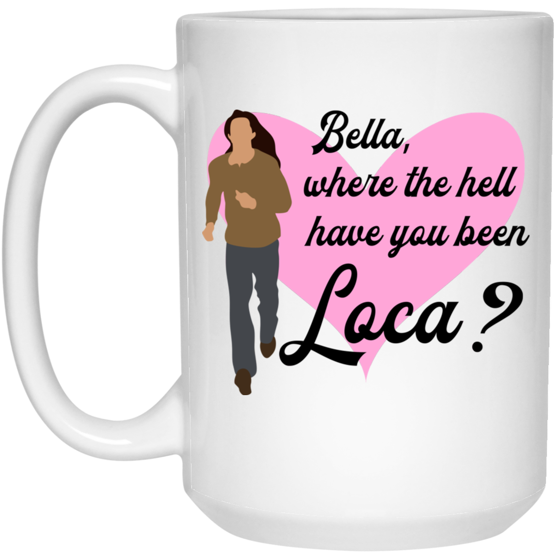 Bella Where The Hell Have You Been Loca Mug Bella Where The Hell Have You Been Loca Mug
