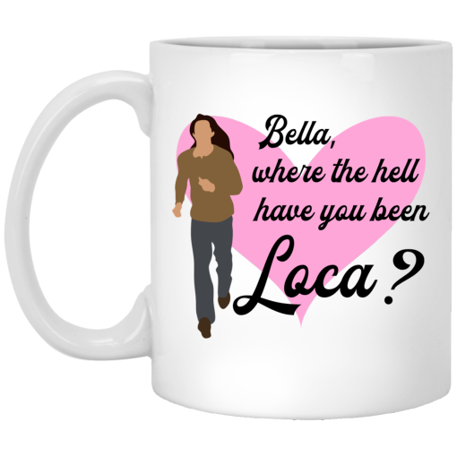 Bella Where The Hell Have You Been Loca Mug Bella Where The Hell Have You Been Loca Mug