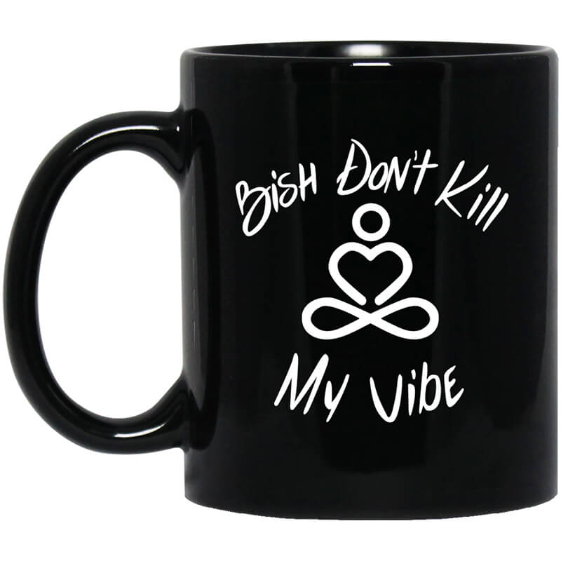 Bish Don't Kill My Vibe Mug Bish Don't Kill My Vibe Mug