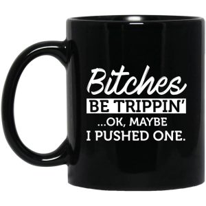 Bitches Be Trippin’ Ok Maybe I Pushed One Mug
