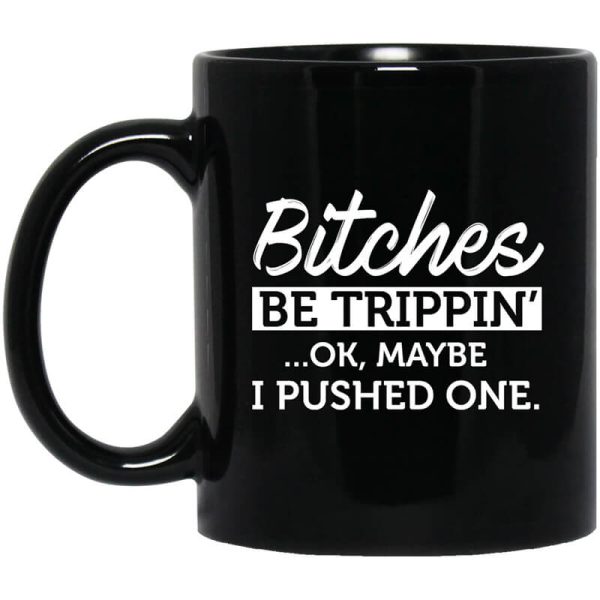 Bitches Be Trippin’ Ok Maybe I Pushed One Mug