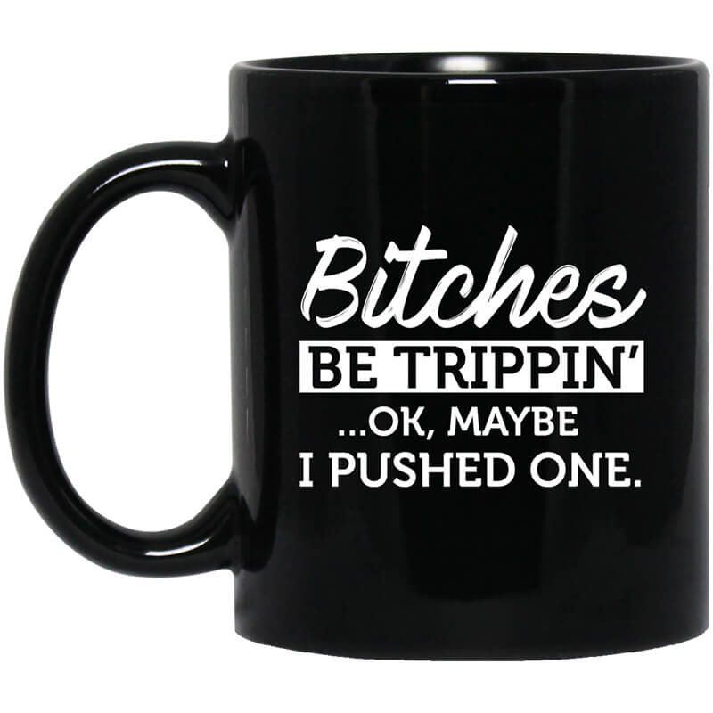 Bitches Be Trippin' Ok Maybe I Pushed One Mug Bitches Be Trippin' Ok Maybe I Pushed One Mug