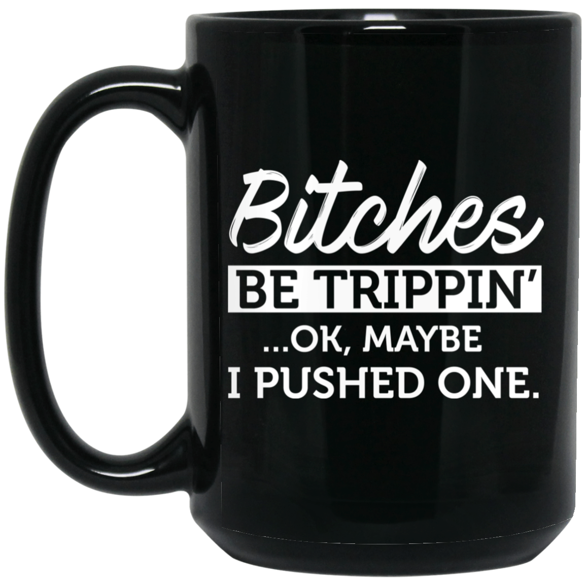 Bitches Be Trippin' Ok Maybe I Pushed One Mug Bitches Be Trippin' Ok Maybe I Pushed One Mug