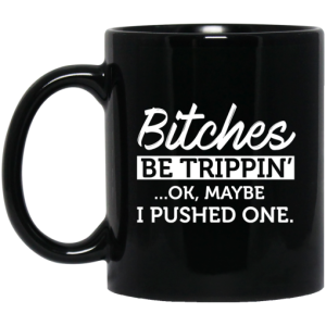 Bitches Be Trippin Ok Maybe I Pushed One Mug 3